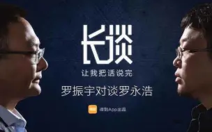 Download Video: 【纪录片】《长谈》罗振宇VS罗永浩 超长访谈对话：让我把话说完（2017.04.07）