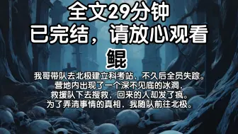 Download Video: 【已完结】我哥带队去北极建立科考站，不久后全员失踪。营地内出现了一个深不见底的冰洞，救援队下去搜救，回来的人却发了疯。为了弄清事情的真相，我随队前往北极。