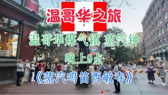 Download Video: 【温哥华之旅】温哥华煤气镇蒸汽钟晚上9点报时《蒸汽鸣笛西敏寺》