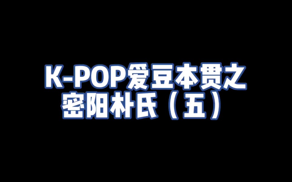 KPOP爱豆本贯之 密阳朴氏(五)哔哩哔哩bilibili