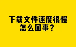 Download Video: 下载文件速度很慢，怎么回事？