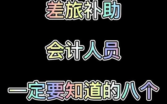 有关差旅补助,会计人员要知道的8个要点哔哩哔哩bilibili