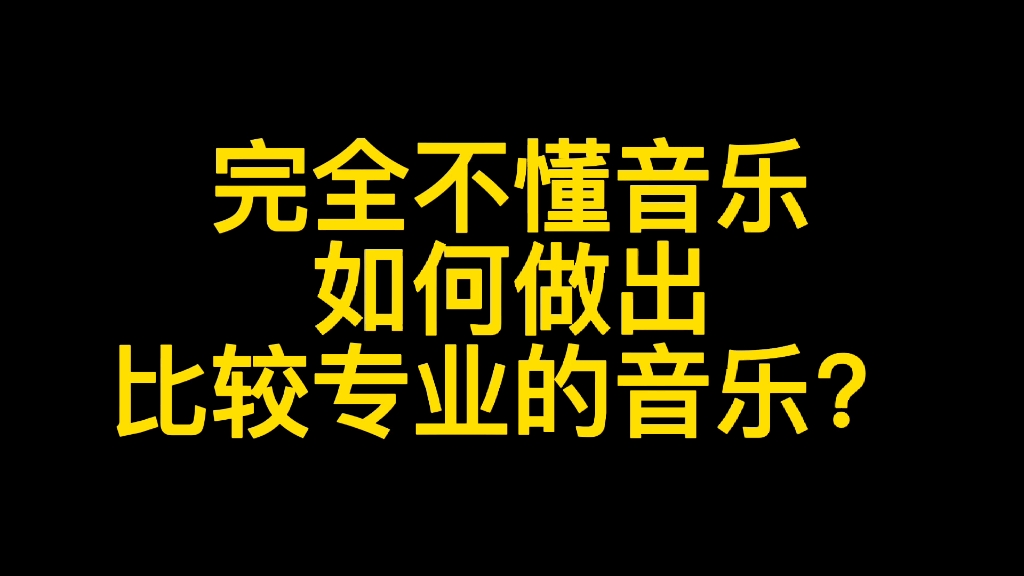 完全不懂音乐如何做出比较专业的音乐?作曲,编曲,音乐制作哔哩哔哩bilibili