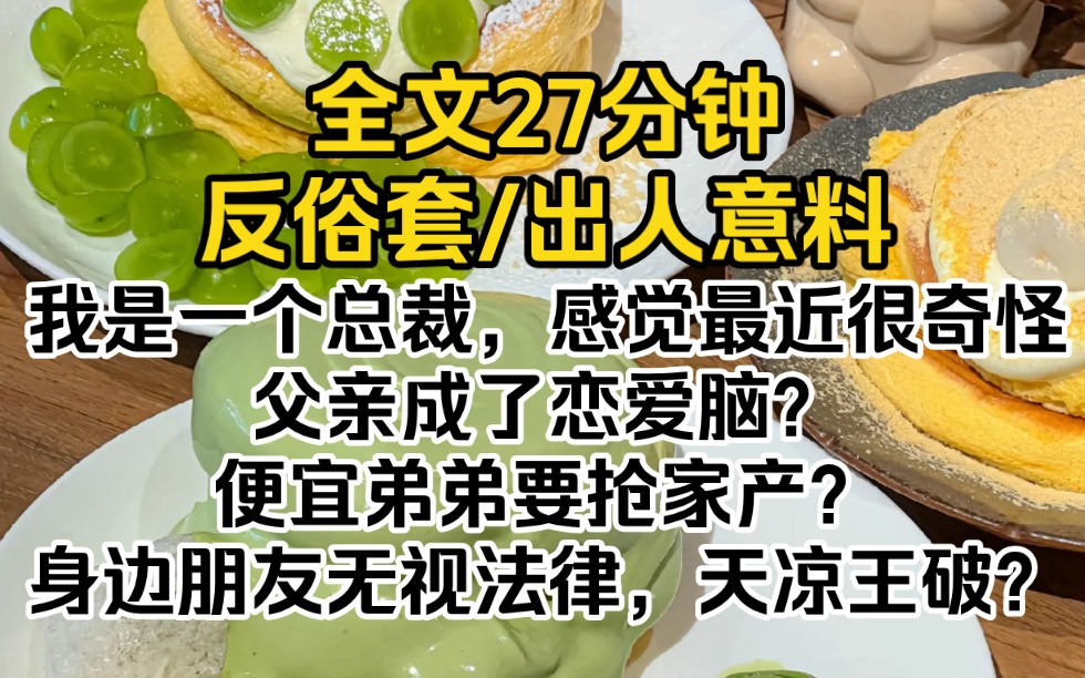 (完结文)我是一个总裁,感觉最近很奇怪.父亲成了恋爱脑?便宜弟弟要抢家产?身边朋友无视法律,天凉王破?救命,我的人生怎么活成了一部霸总小说...