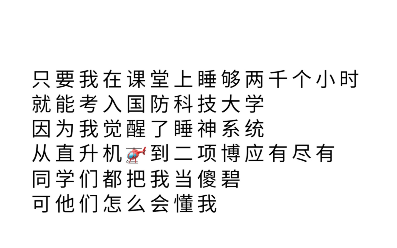 只要我在课堂上睡够两千个小时,就能考入国防科技大学.因为我觉醒了睡神系统,从直升机𐟚到二项博应有尽有,同学们都把我当傻碧,可他们怎么会懂...