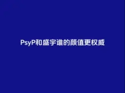 Download Video: psyp和盛宇谁的颜值更权威