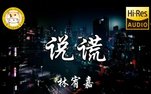 下载视频: 【Hi-Res无损】林宥嘉-说谎「我哪有说谎 请别以为你有多难忘」动态歌词