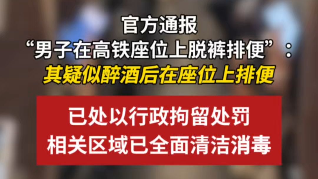 官方通报“男子在高铁座位上排便”：G5899次列车一疑似醉酒男旅客在座位上排便，已被行拘；相关区域已全面清洁消毒