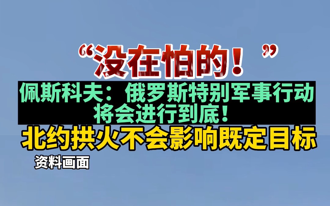 [图]“没在怕的！”佩斯科夫：俄罗斯特别军事行动将会进行到底！北约拱火不会影响既定目标