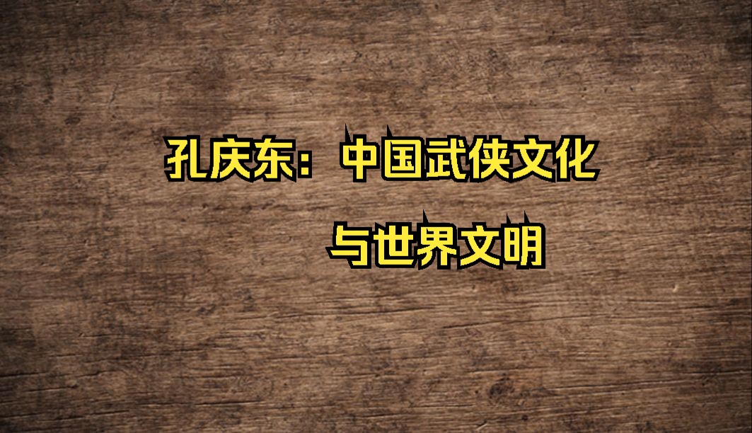 孔庆东:中国武侠文化与世界文明哔哩哔哩bilibili