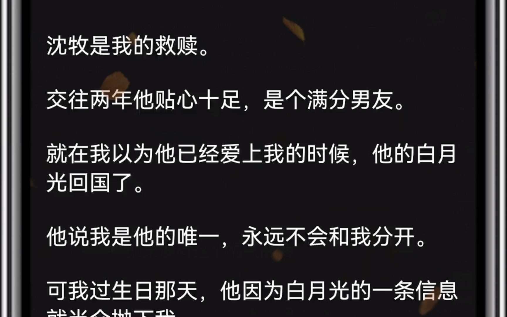 [图]（全文）沈牧是我的救赎。交往两年他贴心十足，是个满分男友。就在我以为他已经爱上我的时候，他的白月光回国了。他说我是他的唯一，永远不会和我分开。可我过生日那天，他