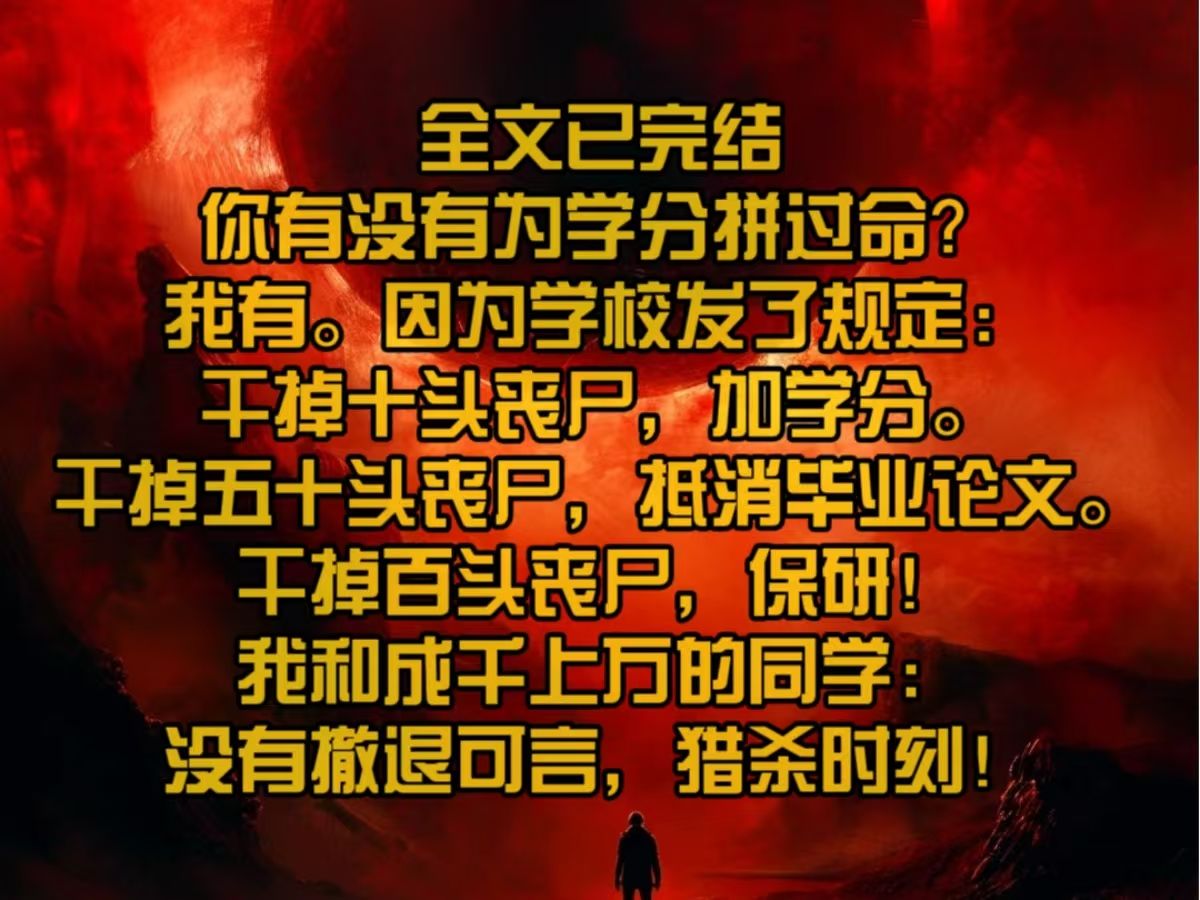 【已完结】你有没有为学分拼过命?我有.因为学校发了规定:干掉十头丧尸,加学分.干掉五十头丧尸,抵消毕业论文.干掉百头丧尸,保研!我和成千上...