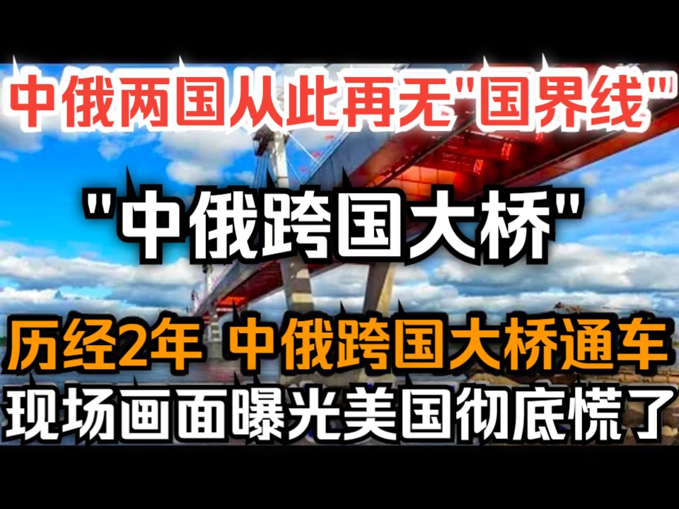 中俄两国从此再无“国界线”,历经2年中俄跨国大桥通车,现场画面曝光美国彻底慌了!哔哩哔哩bilibili