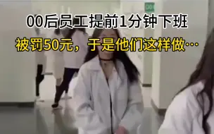 00后员工提前1分钟下班，被罚款50元，于是他们这样做…