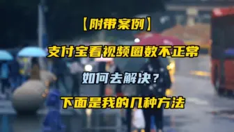【附带案例】支付宝看视频圈数不正常，如何去解决？下面是我的几种方法。
