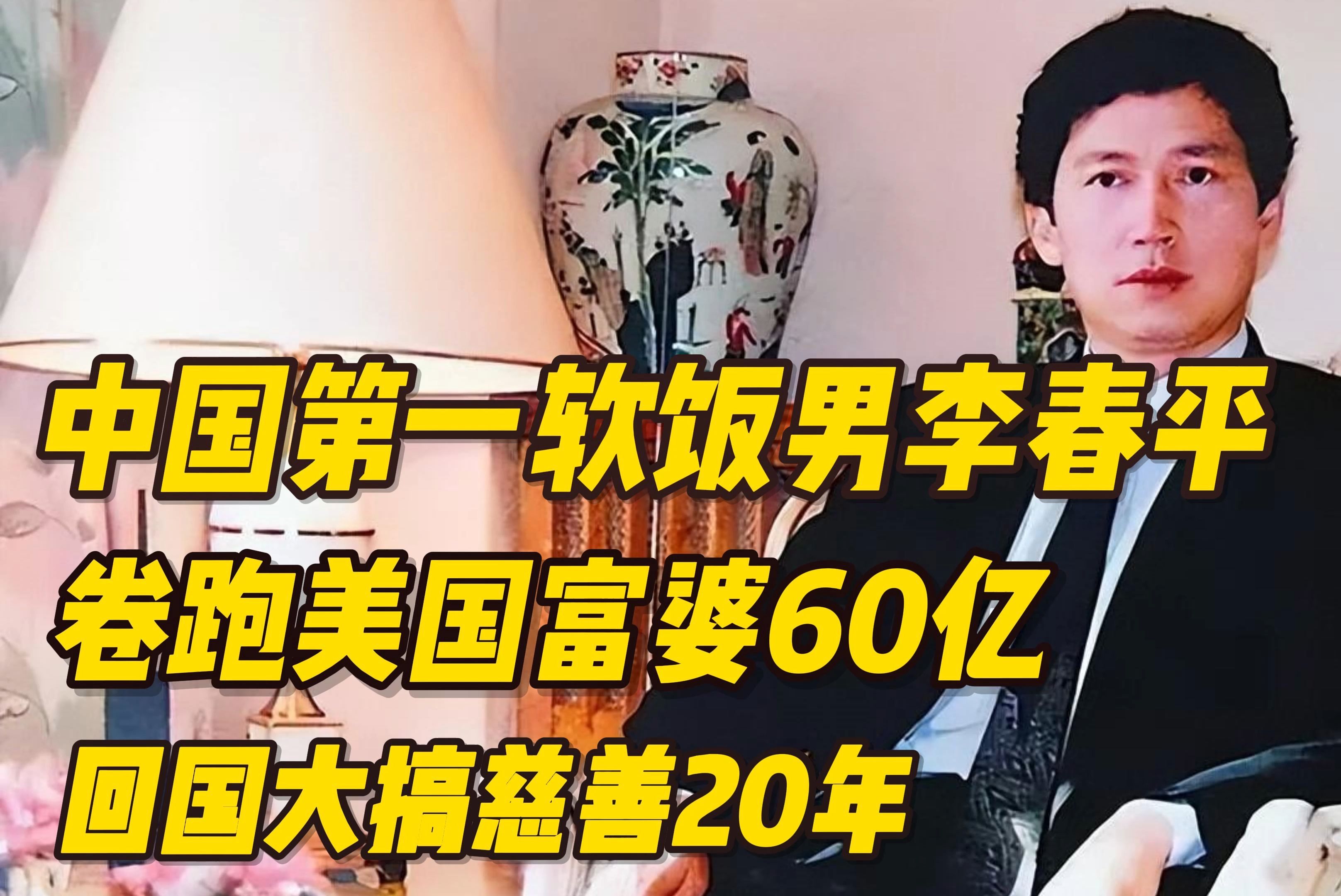 中国第一软饭男李春平,卷跑美国富婆60亿,回国大搞慈善20年哔哩哔哩bilibili