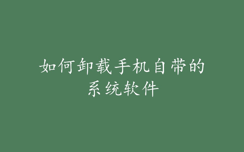 如何卸载安卓手机自带的系统软件(免root)哔哩哔哩bilibili