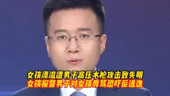 女孩漂流遭男子高压水枪攻击致失明，女孩报警男子对女孩辱骂恐吓后逃逸，急寻目击证人！