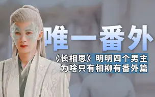 下载视频: 被桐华偏爱的男三号相柳，为啥《长相思》原著中独独他有番外？