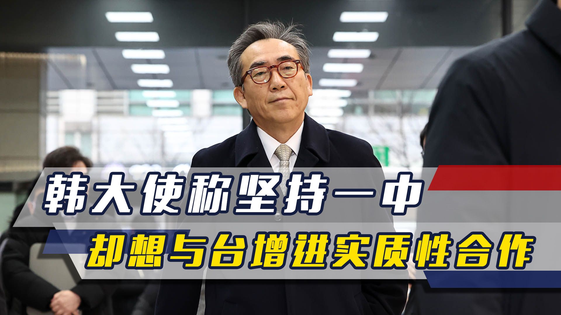 我外长电话打不通,韩大使称坚持一中,却放话与台增进实质性合作哔哩哔哩bilibili