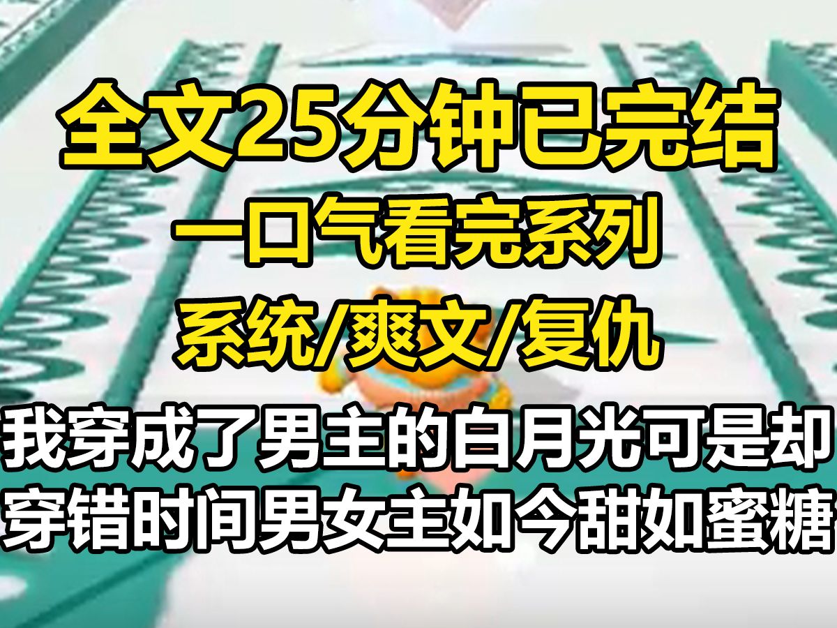 【全文已完结】我穿成了男主的白月光.可是却穿错了时间.男女主如今甜如蜜糖,我的存在成了女主的眼中钉、肉中刺.黑莲花女主冷笑讥讽:输家,才...