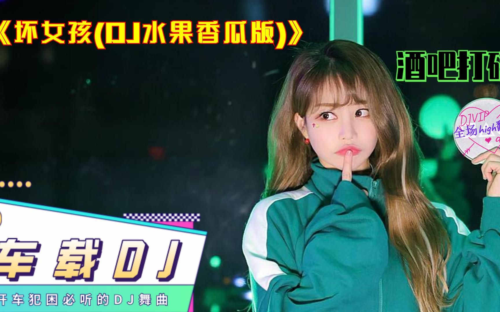 [图]经典舞曲,《坏女孩(DJ水果香瓜版)》，DJ车载舞曲，酒吧夜生活