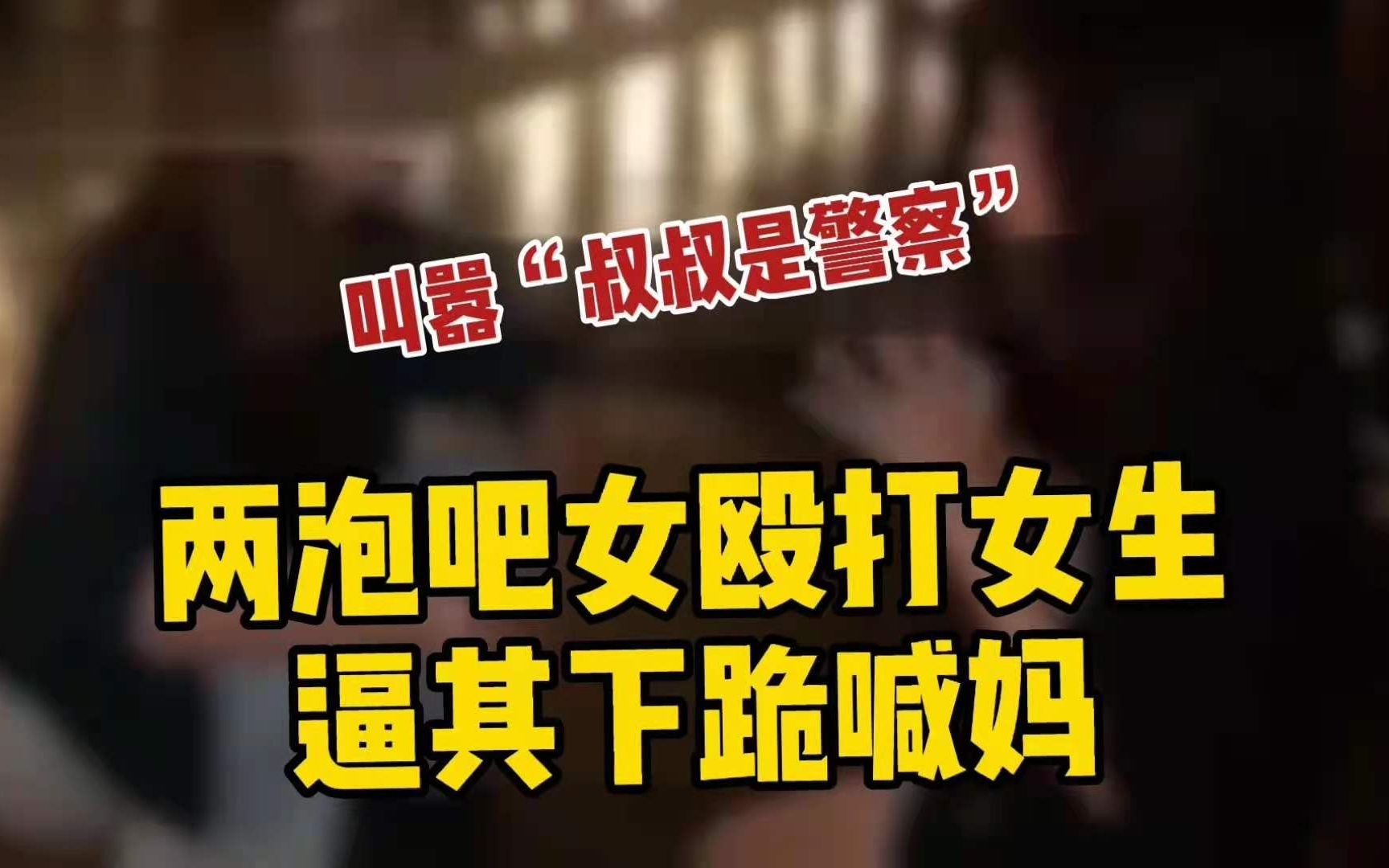 活动作品两泡吧女孩殴打女生逼其下跪叫妈02叫嚣叔叔是警察谁敢惹