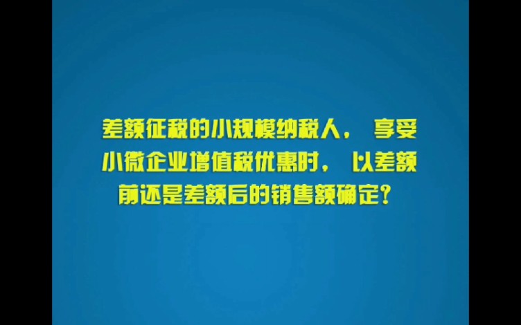 差额征税的小规模纳税人,享受小微企业增值税优惠时,以差额前还是差额后的销售额确定?哔哩哔哩bilibili