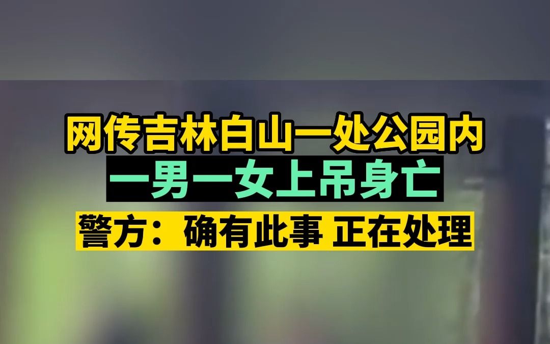 【网传吉林白山一处公园内一男一女上吊身亡 警方:确有此事 正在处理】哔哩哔哩bilibili