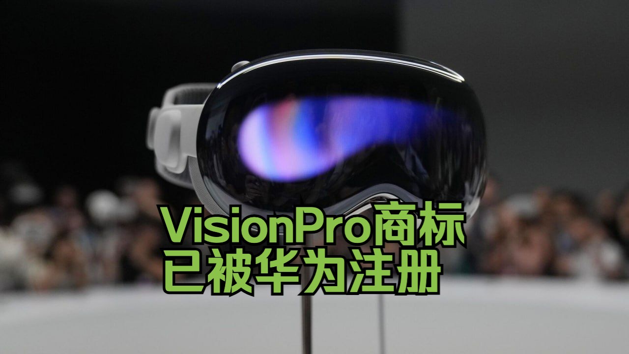 苹果咋办?VisionPro商标在中国已被华为注册哔哩哔哩bilibili