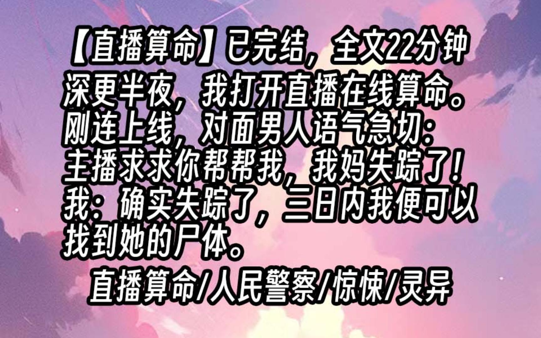 【已更完】深更半夜,我打开直播在线算命.刚连上线,对面男人语气急切:主播,求求你帮帮我,我妈失踪了!我头也不抬:确实失踪了,三日内我便可以...