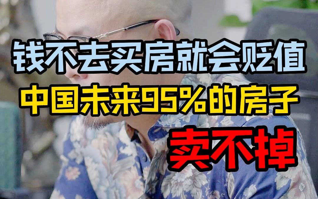 钱不去买房就会贬值?中国未来95%的房子甚至更多都卖不掉哔哩哔哩bilibili