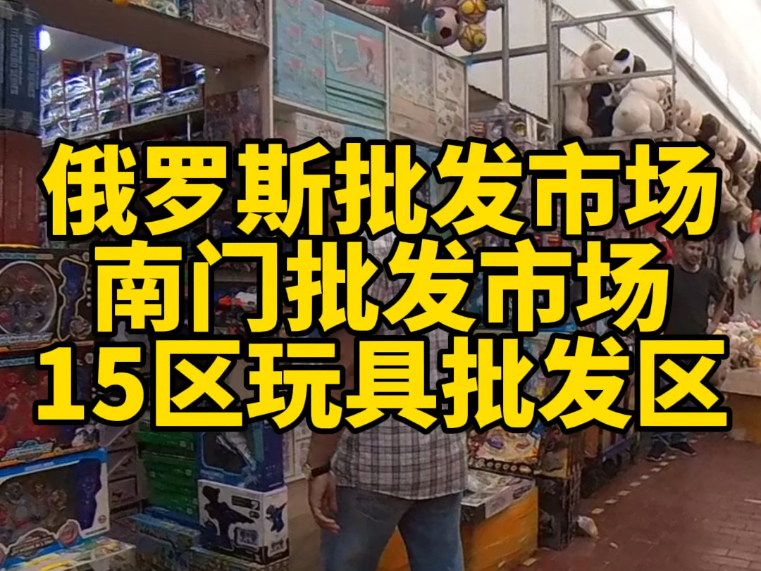 俄罗斯批发市场南门批发市场也叫19公里批发市场15区玩具批发区#莫斯科 #中俄贸易#俄罗斯批发市场#南门市场 #19公里市场哔哩哔哩bilibili