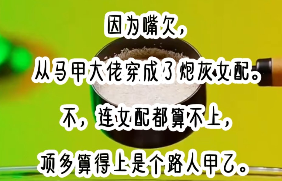 因为嘴欠,从马甲大佬穿成了炮灰女配.不,连女配都算不上,顶多算得上是个路人甲乙.哔哩哔哩bilibili