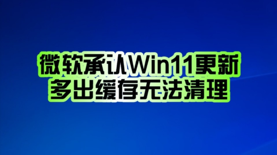 尴尬了!微软承认Win11 24H2升级后多出8.63GB缓存无法清理:将在后续更新着手解决!哔哩哔哩bilibili