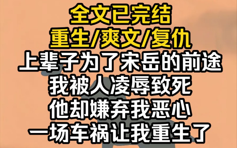 (完结文)上辈子为了宋岳的前途,我被人凌辱致死,他却嫌弃我恶心,一场车祸让我重生了哔哩哔哩bilibili