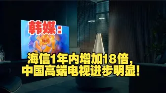 Download Video: 韩媒：海信1年内增加18倍，中国高端电视进步明显！