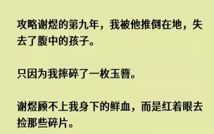 Video herunterladen: 【完结文】攻略谢煜的第九年，我被他推倒在地，失去了腹中的孩子。只因为我摔碎了一枚...