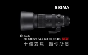 Descargar video: 十倍变焦 摄你所愿，它来了！适马60-600mmF4.5-6.3 DG DN OS|Sports超长焦变焦无反镜头