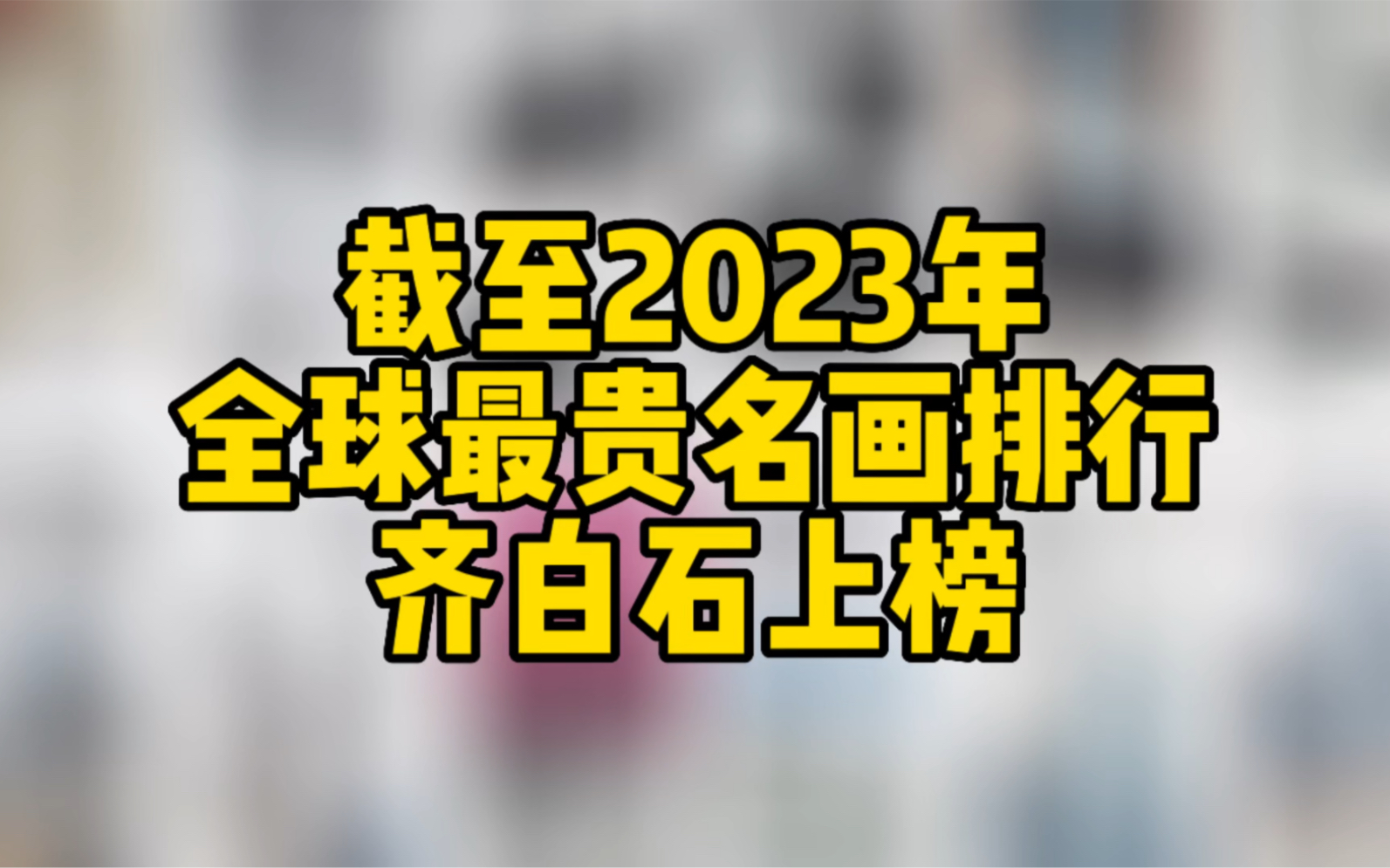 截至2023年,全球最贵名画排行,齐白石名画上榜哔哩哔哩bilibili