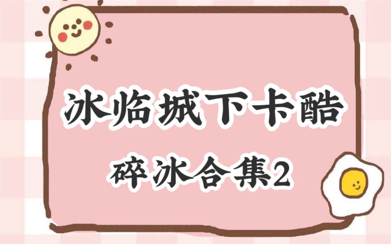 冰临城下卡酷ⷮŠ碎冰合集2哔哩哔哩bilibili