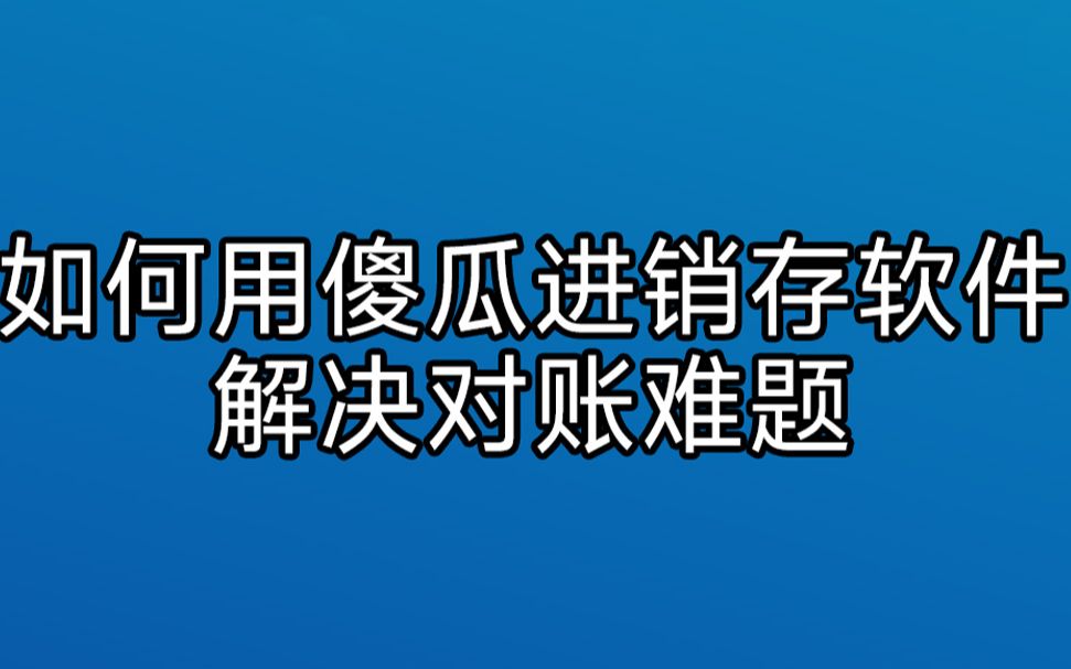 如何用傻瓜进销存软件解决对账难题哔哩哔哩bilibili