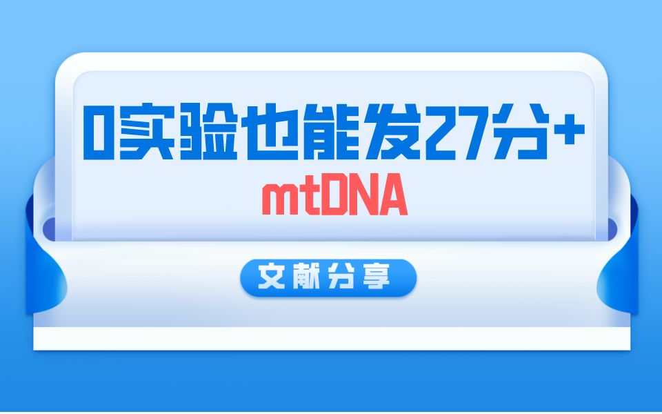 【文献分享】什么?0实验也能发27分+!原来是选对了对象——mtDNA!!!哔哩哔哩bilibili