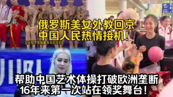 Download Video: 俄罗斯美女外教回京，中国人民热情接机！她帮助中国女子艺术体操队时隔16年再次拿到金牌！打破了欧洲的垄断