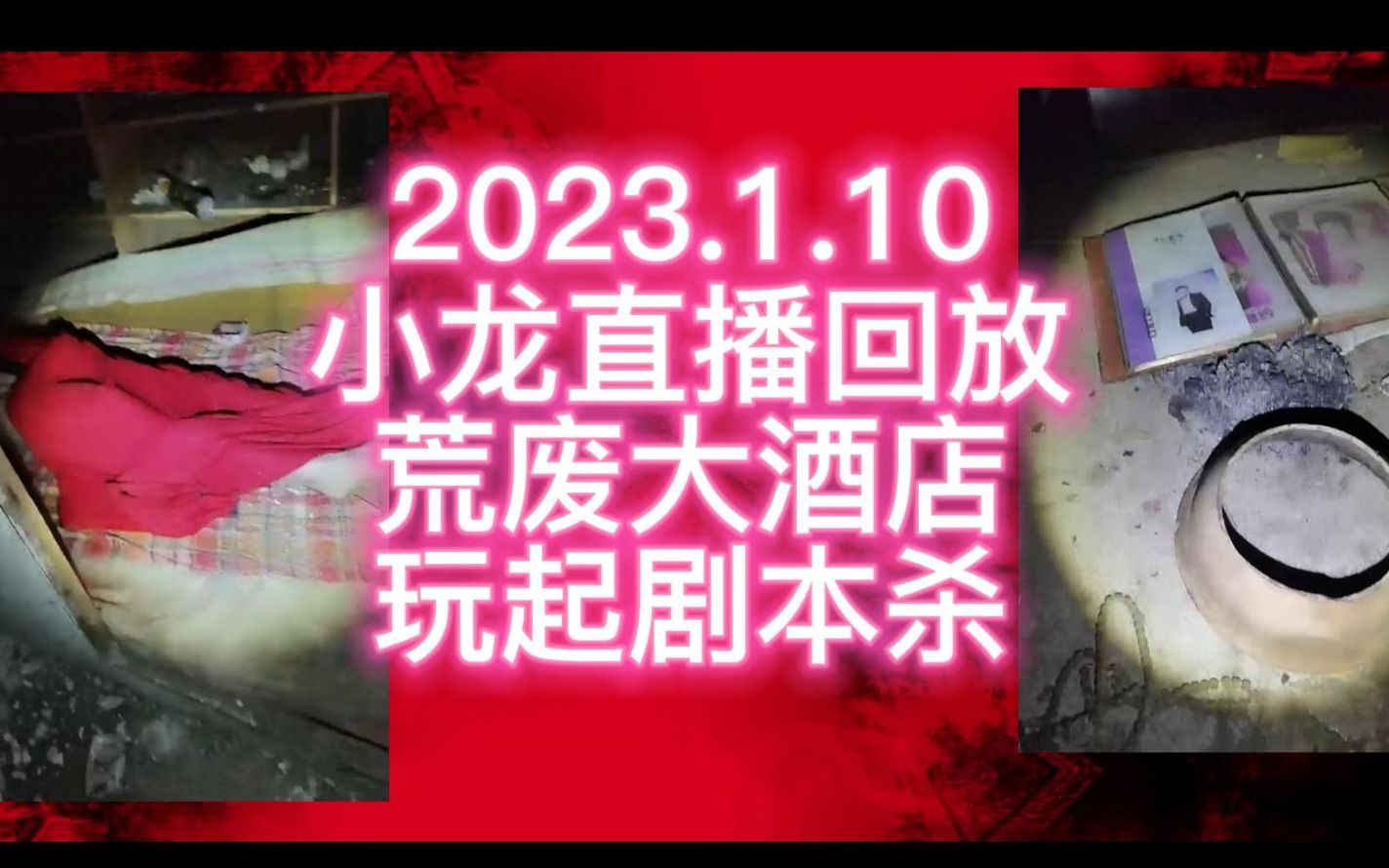 2023.1.10 户外小龙直播回放 荒废大酒店差点出大事!小龙玩起剧本杀!哔哩哔哩bilibili