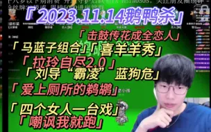 下载视频: 【刘小怂】2023.11.14鹅鸭杀/马蓝子组合相认/拉玲自尽2.0/击鼓传花成全恋人/爱上厕所的鹈鹕/刘导霸凌，蓝狗危/嘲讽完就跑/四个女人一台戏，斗地主