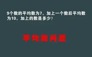 Download Video: 三年级：9个数的平均数为7，加一个数后平均数为10，求加上的数？