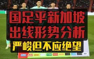 Download Video: 国足平新加坡出线形势分析：一条件重中之重!严峻但不应绝望!