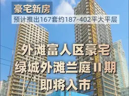 下载视频: 黄浦南外滩顶豪——绿城外滩兰庭二期预计年初入市！推出建面约187-402㎡三房到六房，共167套，均价约14.5万/㎡！