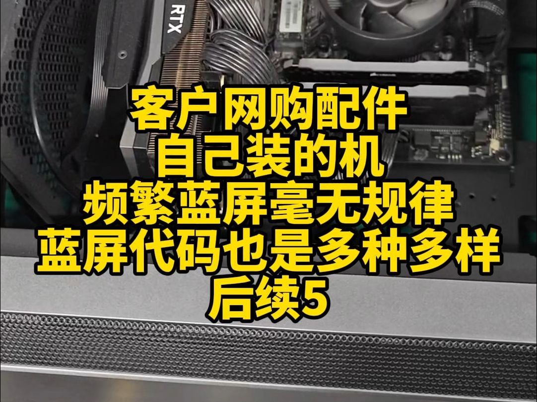 客户网购配件自己装的机,使用中频繁蓝屏,毫无规律,蓝屏代码也是多种多样——后续5.哔哩哔哩bilibili